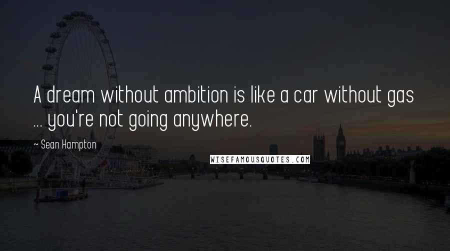 Sean Hampton Quotes: A dream without ambition is like a car without gas ... you're not going anywhere.