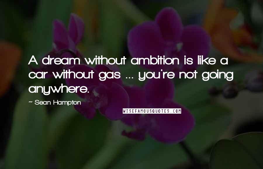 Sean Hampton Quotes: A dream without ambition is like a car without gas ... you're not going anywhere.