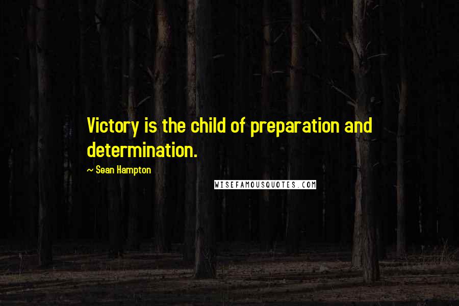 Sean Hampton Quotes: Victory is the child of preparation and determination.