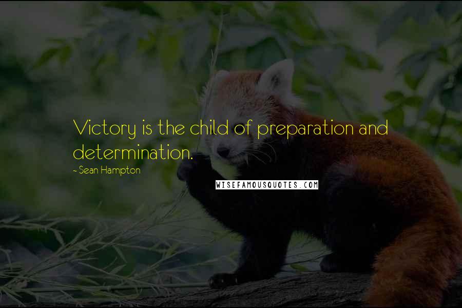 Sean Hampton Quotes: Victory is the child of preparation and determination.