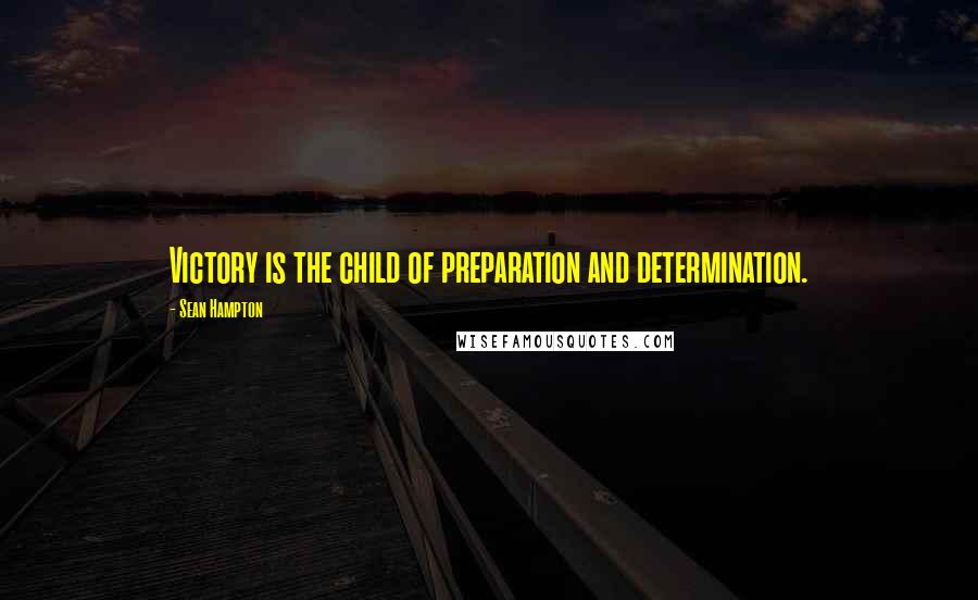 Sean Hampton Quotes: Victory is the child of preparation and determination.