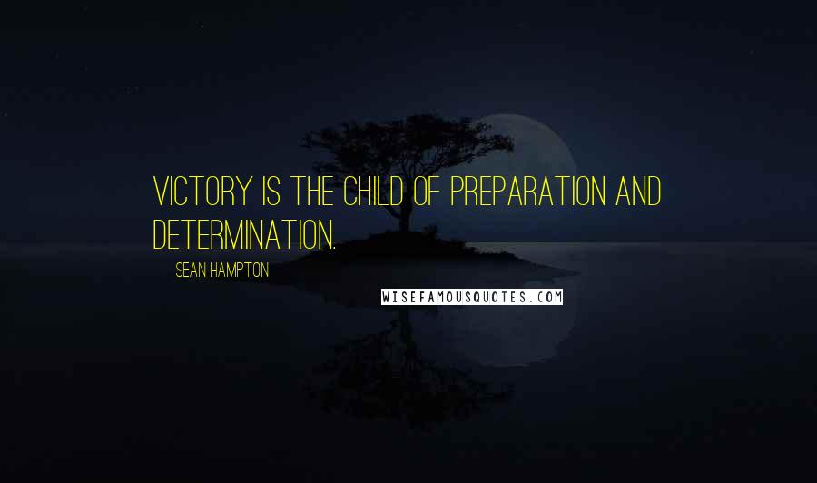 Sean Hampton Quotes: Victory is the child of preparation and determination.