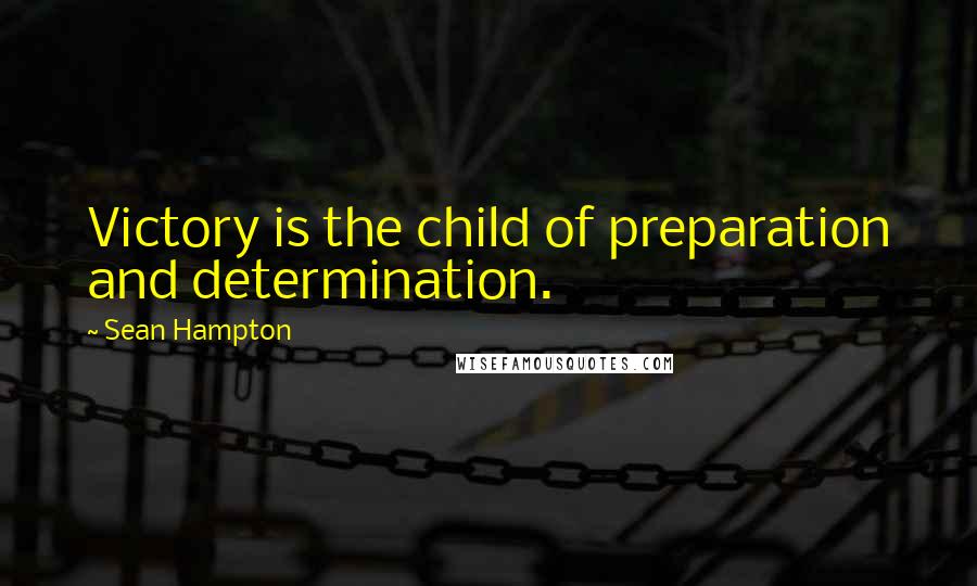 Sean Hampton Quotes: Victory is the child of preparation and determination.