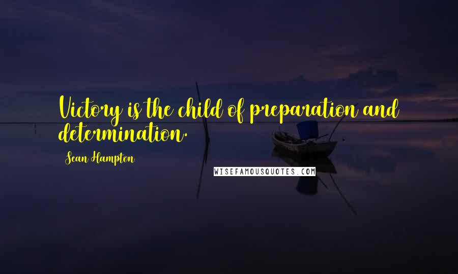 Sean Hampton Quotes: Victory is the child of preparation and determination.