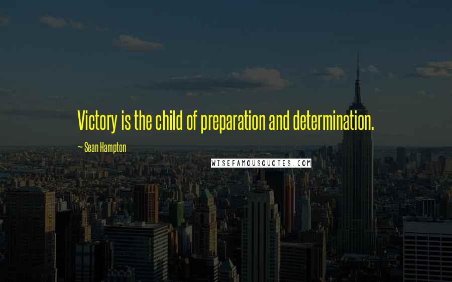 Sean Hampton Quotes: Victory is the child of preparation and determination.