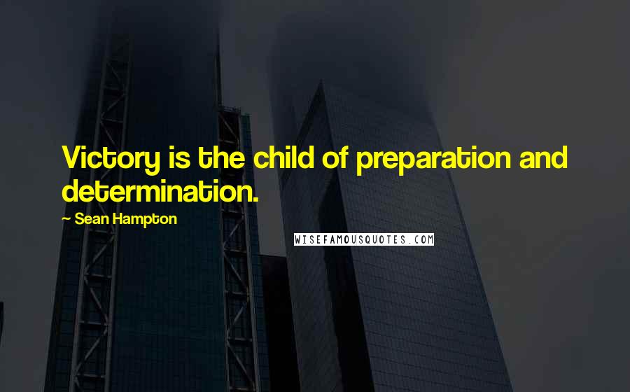 Sean Hampton Quotes: Victory is the child of preparation and determination.