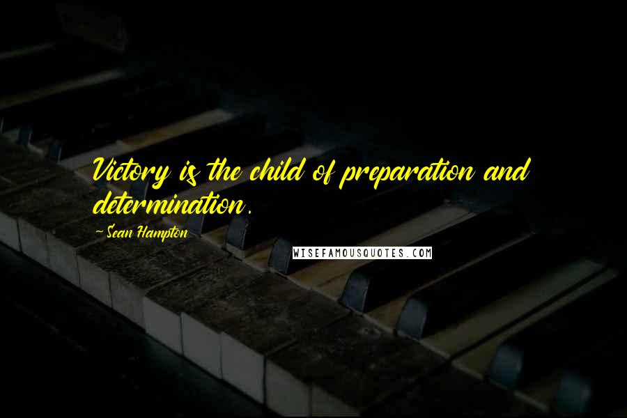 Sean Hampton Quotes: Victory is the child of preparation and determination.