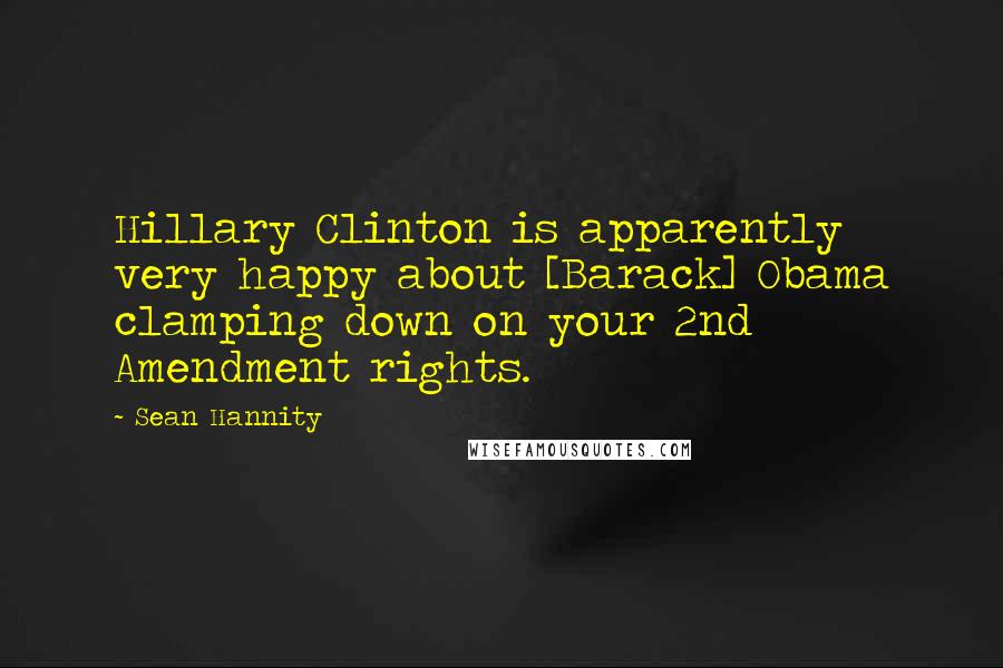 Sean Hannity Quotes: Hillary Clinton is apparently very happy about [Barack] Obama clamping down on your 2nd Amendment rights.