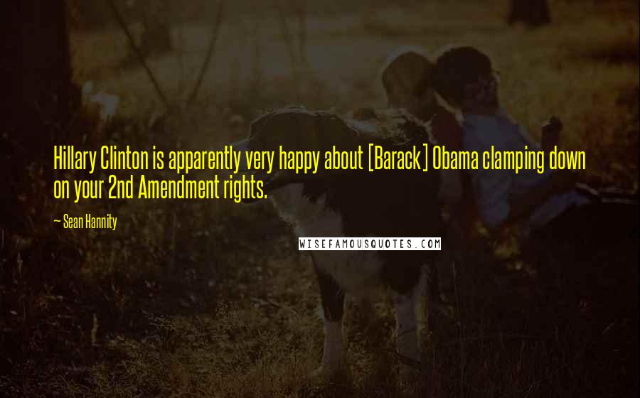 Sean Hannity Quotes: Hillary Clinton is apparently very happy about [Barack] Obama clamping down on your 2nd Amendment rights.