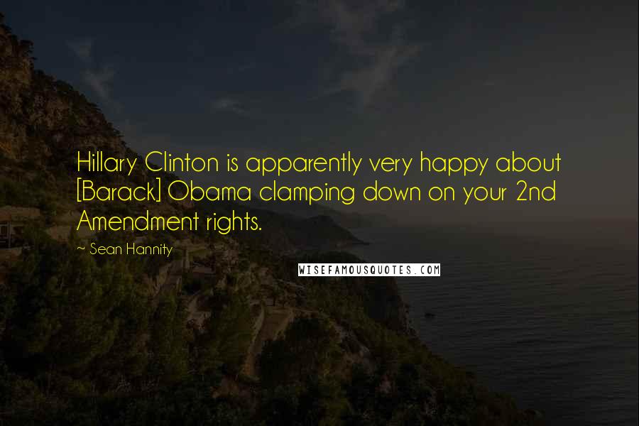 Sean Hannity Quotes: Hillary Clinton is apparently very happy about [Barack] Obama clamping down on your 2nd Amendment rights.