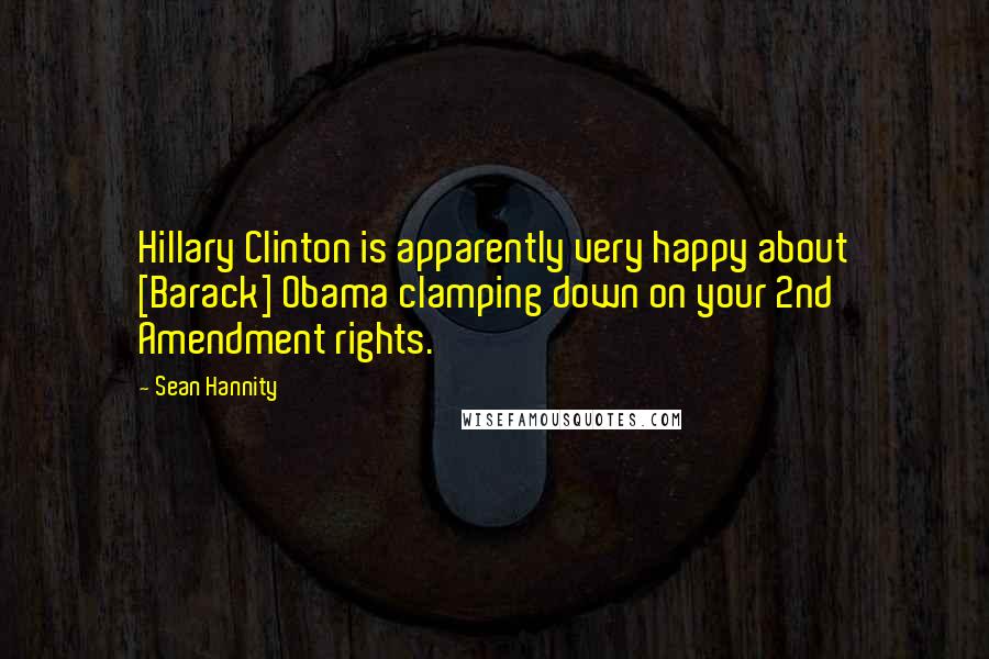 Sean Hannity Quotes: Hillary Clinton is apparently very happy about [Barack] Obama clamping down on your 2nd Amendment rights.