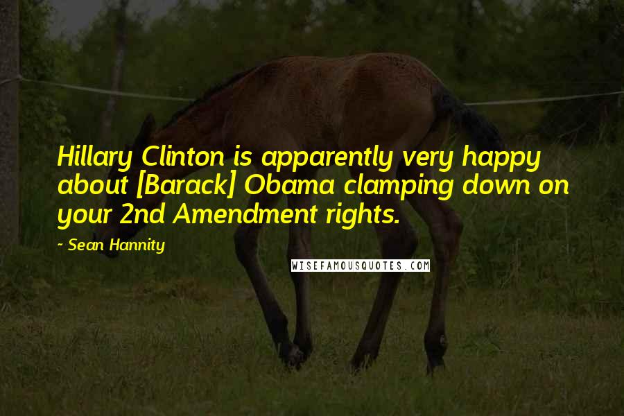 Sean Hannity Quotes: Hillary Clinton is apparently very happy about [Barack] Obama clamping down on your 2nd Amendment rights.