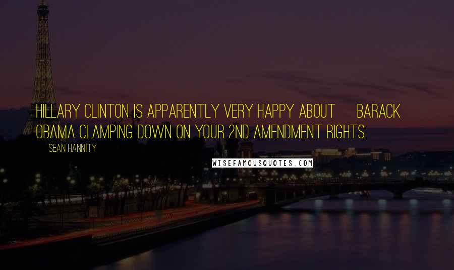 Sean Hannity Quotes: Hillary Clinton is apparently very happy about [Barack] Obama clamping down on your 2nd Amendment rights.