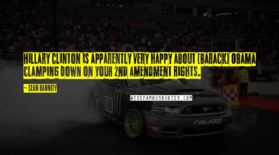 Sean Hannity Quotes: Hillary Clinton is apparently very happy about [Barack] Obama clamping down on your 2nd Amendment rights.