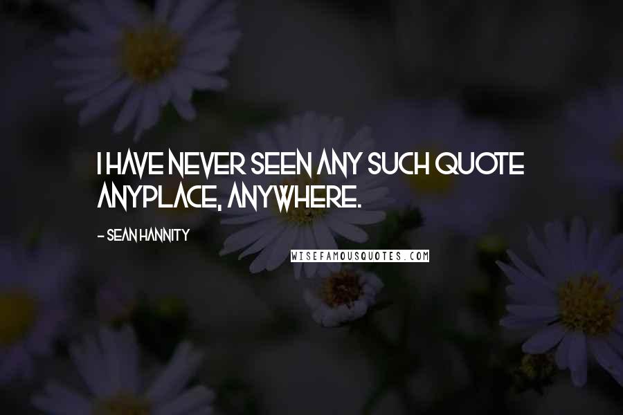 Sean Hannity Quotes: I have never seen any such quote anyplace, anywhere.