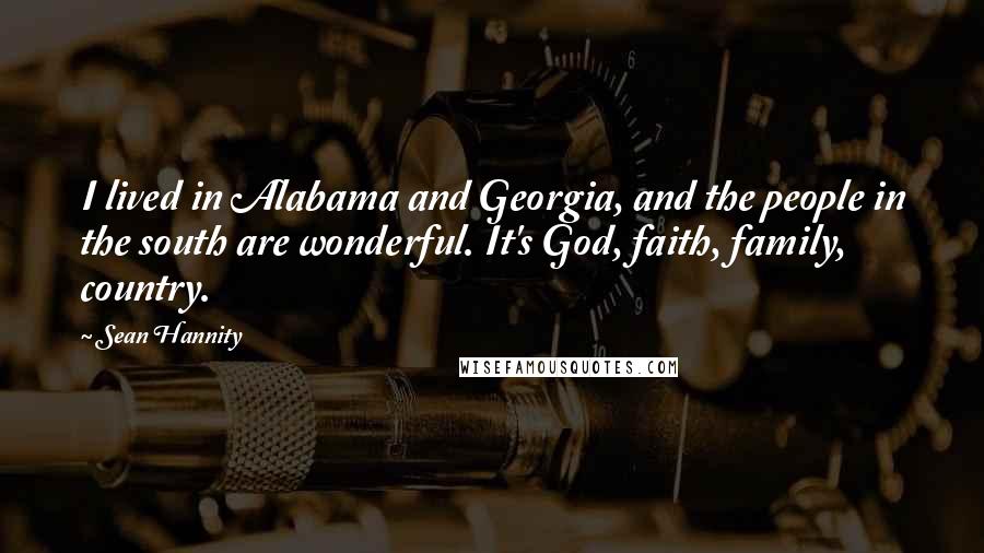 Sean Hannity Quotes: I lived in Alabama and Georgia, and the people in the south are wonderful. It's God, faith, family, country.