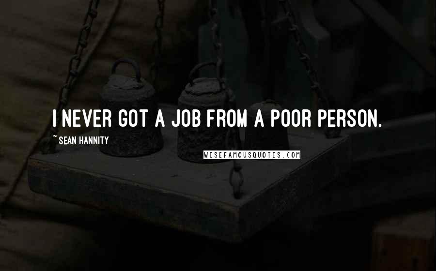 Sean Hannity Quotes: I never got a job from a poor person.