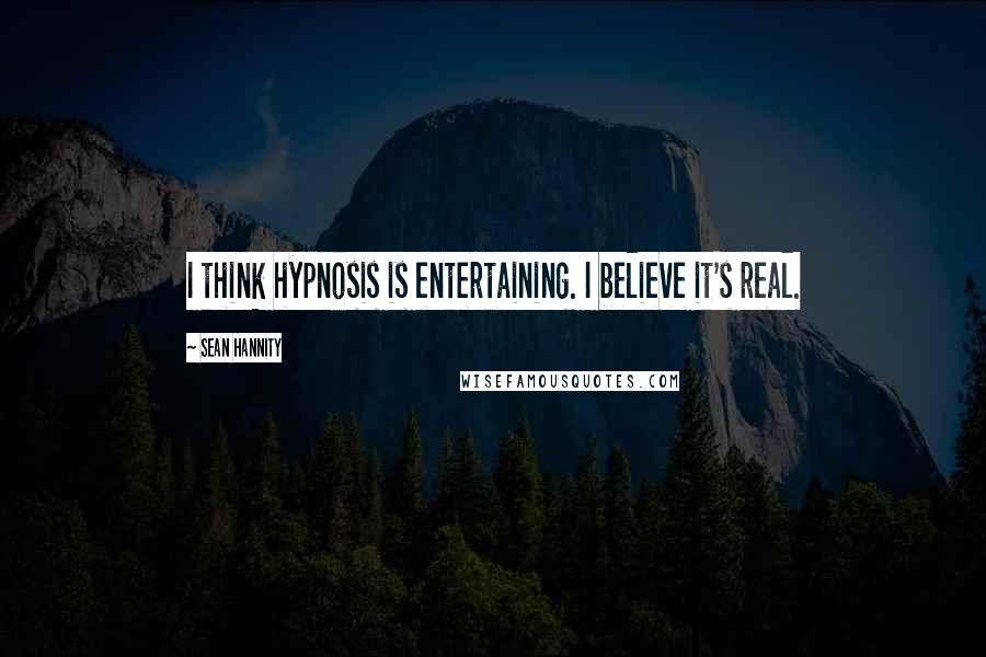 Sean Hannity Quotes: I think hypnosis is entertaining. I believe it's real.