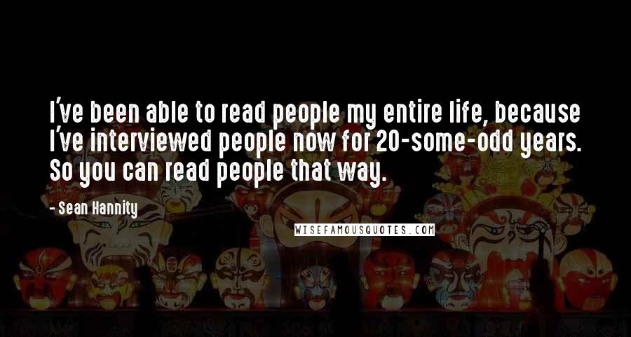 Sean Hannity Quotes: I've been able to read people my entire life, because I've interviewed people now for 20-some-odd years. So you can read people that way.