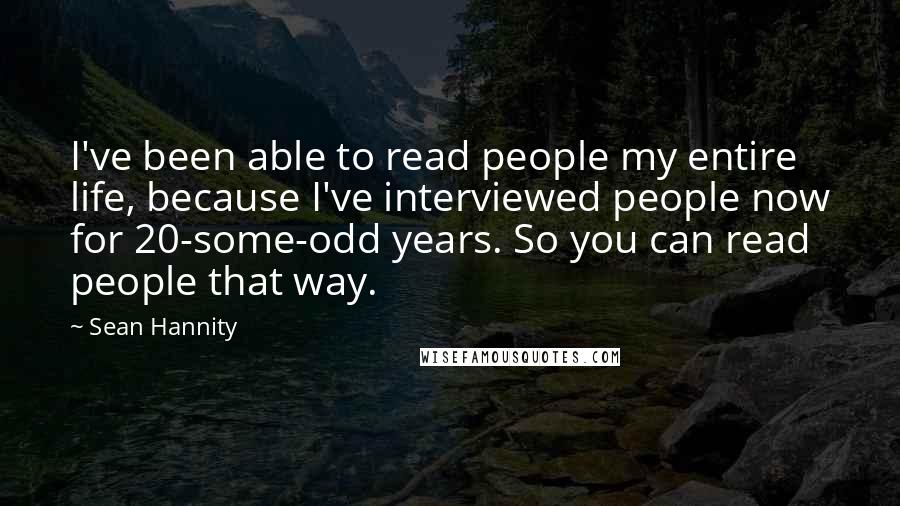 Sean Hannity Quotes: I've been able to read people my entire life, because I've interviewed people now for 20-some-odd years. So you can read people that way.