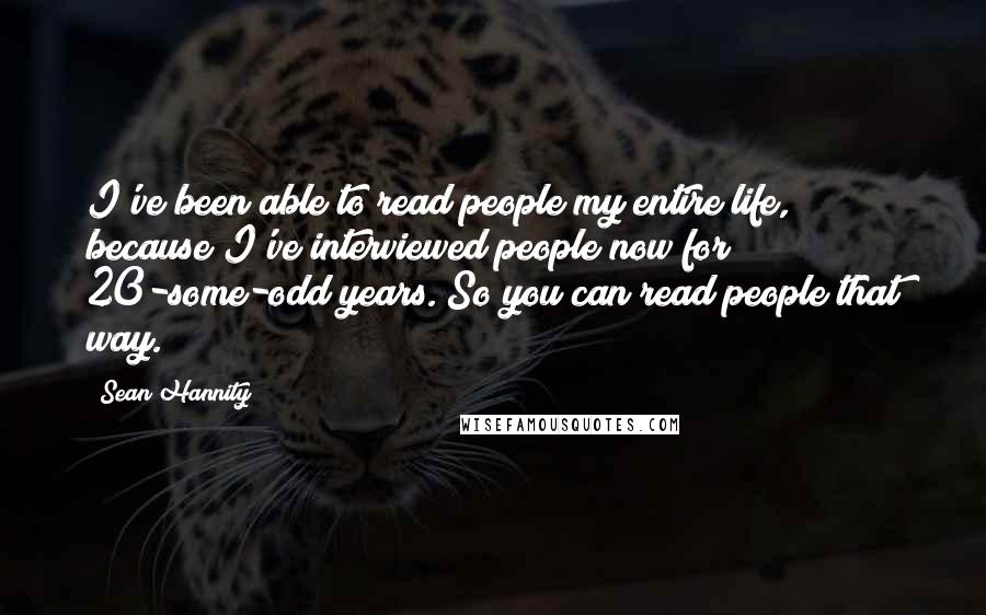 Sean Hannity Quotes: I've been able to read people my entire life, because I've interviewed people now for 20-some-odd years. So you can read people that way.