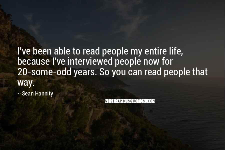 Sean Hannity Quotes: I've been able to read people my entire life, because I've interviewed people now for 20-some-odd years. So you can read people that way.