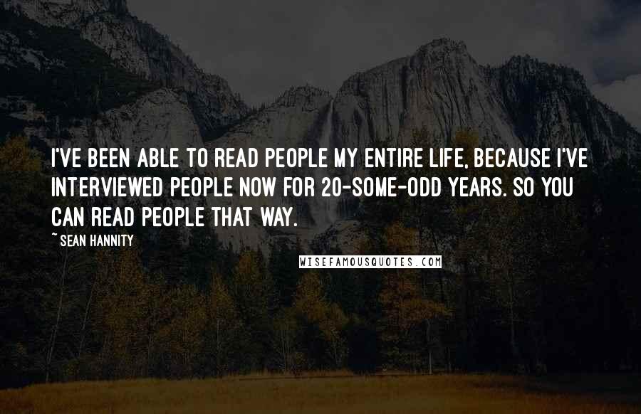 Sean Hannity Quotes: I've been able to read people my entire life, because I've interviewed people now for 20-some-odd years. So you can read people that way.