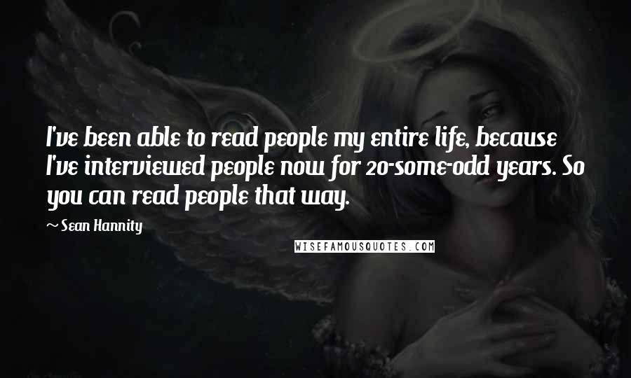 Sean Hannity Quotes: I've been able to read people my entire life, because I've interviewed people now for 20-some-odd years. So you can read people that way.