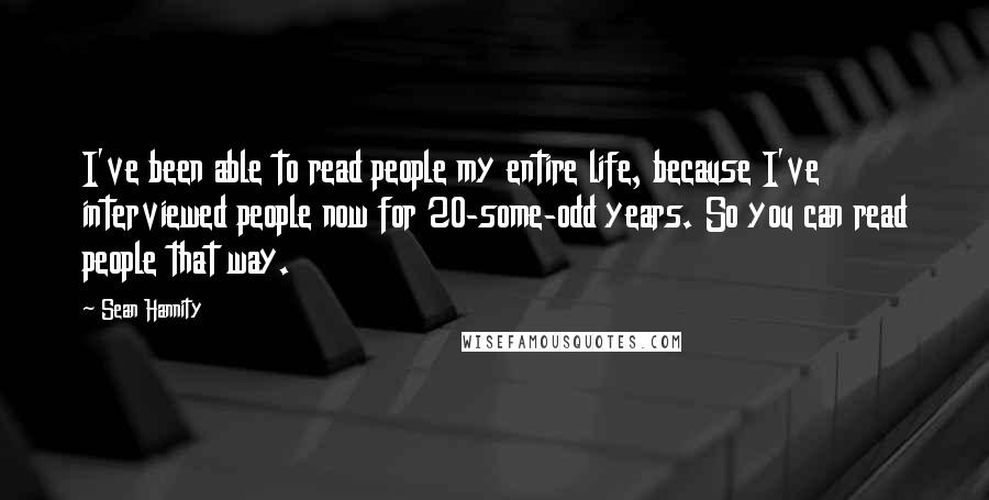 Sean Hannity Quotes: I've been able to read people my entire life, because I've interviewed people now for 20-some-odd years. So you can read people that way.