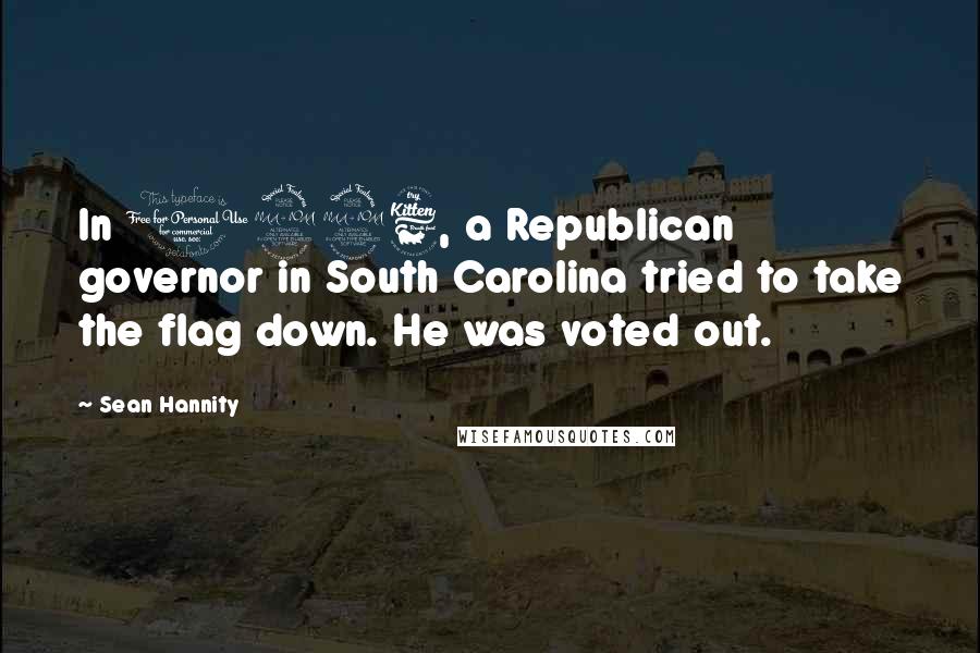 Sean Hannity Quotes: In 1996, a Republican governor in South Carolina tried to take the flag down. He was voted out.