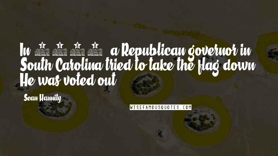 Sean Hannity Quotes: In 1996, a Republican governor in South Carolina tried to take the flag down. He was voted out.