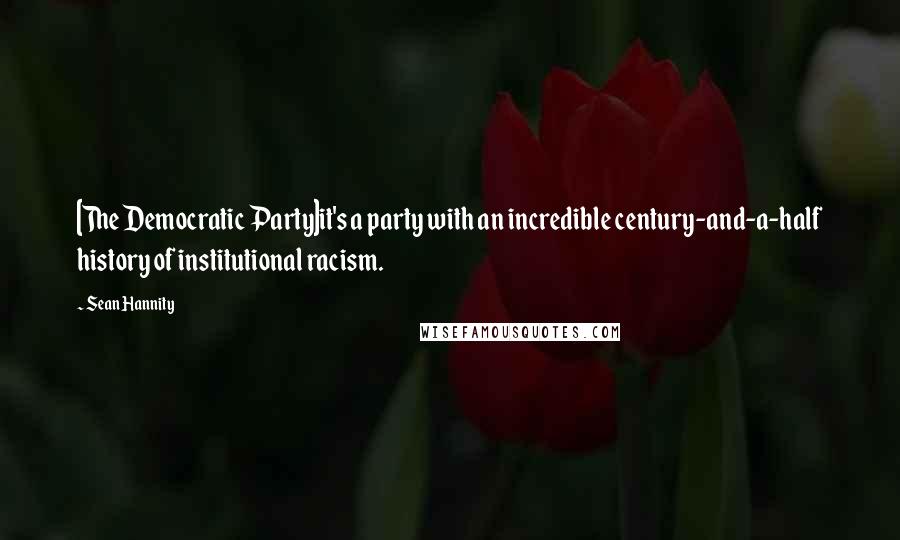 Sean Hannity Quotes: [The Democratic Party]it's a party with an incredible century-and-a-half history of institutional racism.