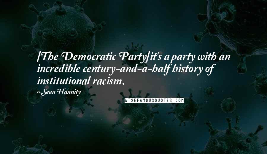 Sean Hannity Quotes: [The Democratic Party]it's a party with an incredible century-and-a-half history of institutional racism.