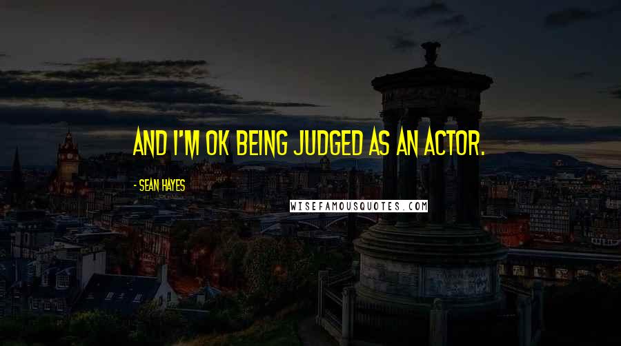 Sean Hayes Quotes: And I'm OK being judged as an actor.