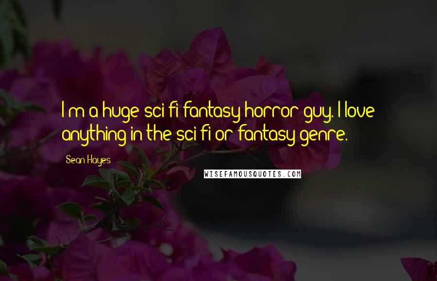 Sean Hayes Quotes: I'm a huge sci-fi/fantasy/horror guy. I love anything in the sci-fi or fantasy genre.