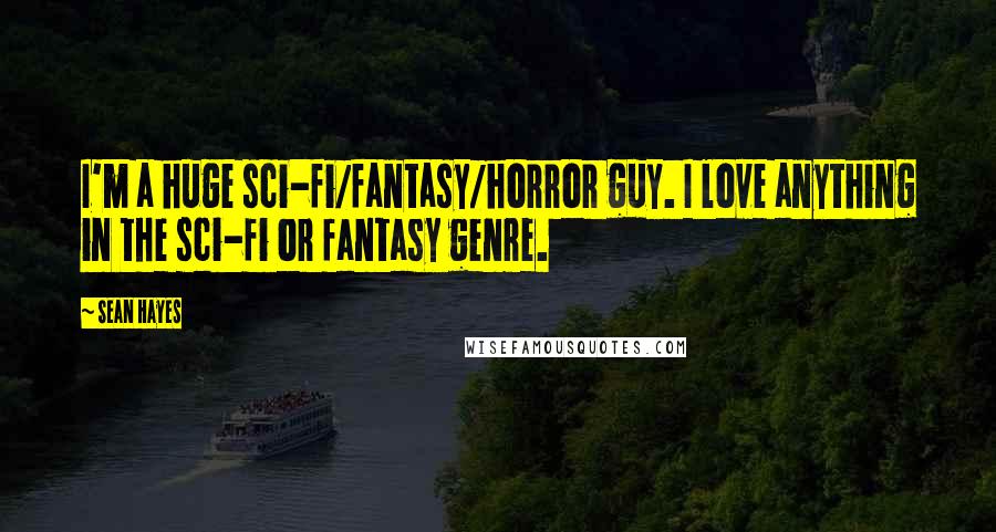 Sean Hayes Quotes: I'm a huge sci-fi/fantasy/horror guy. I love anything in the sci-fi or fantasy genre.