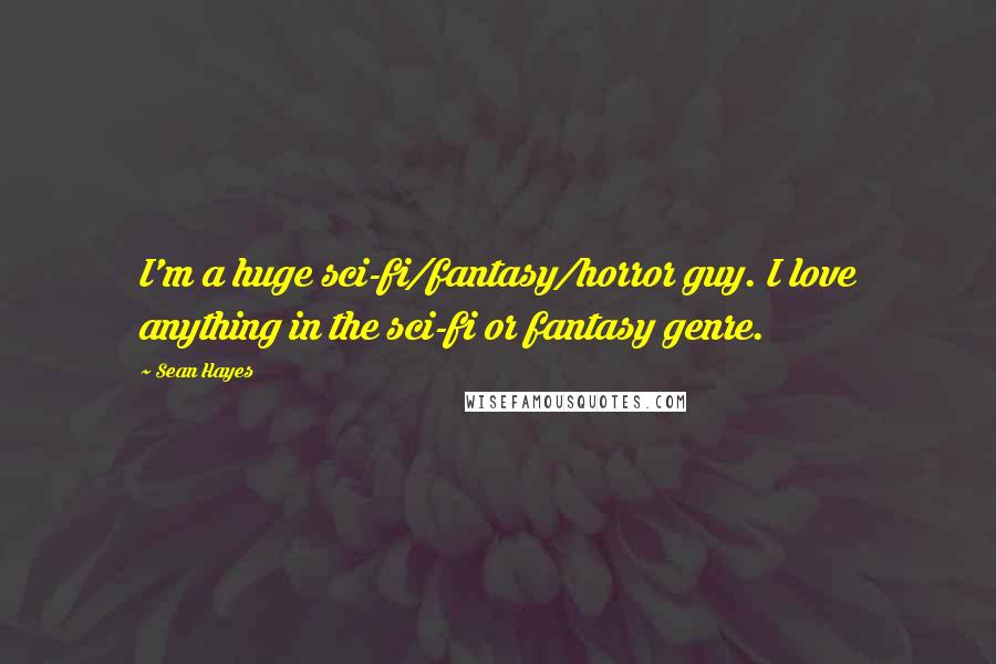 Sean Hayes Quotes: I'm a huge sci-fi/fantasy/horror guy. I love anything in the sci-fi or fantasy genre.