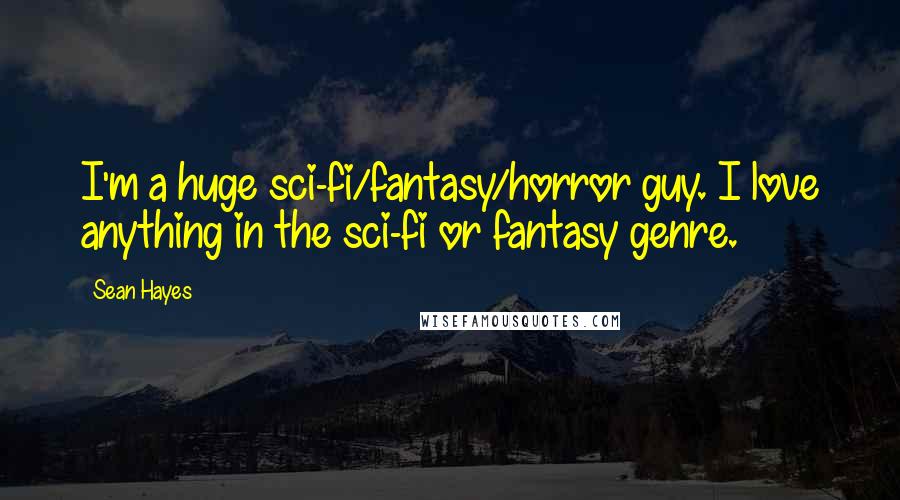 Sean Hayes Quotes: I'm a huge sci-fi/fantasy/horror guy. I love anything in the sci-fi or fantasy genre.