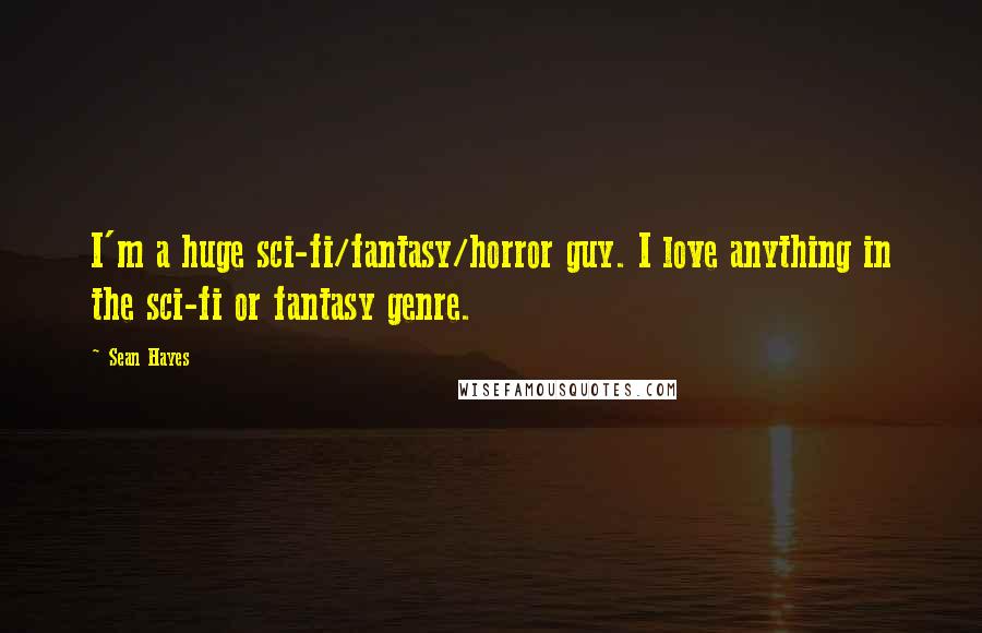 Sean Hayes Quotes: I'm a huge sci-fi/fantasy/horror guy. I love anything in the sci-fi or fantasy genre.