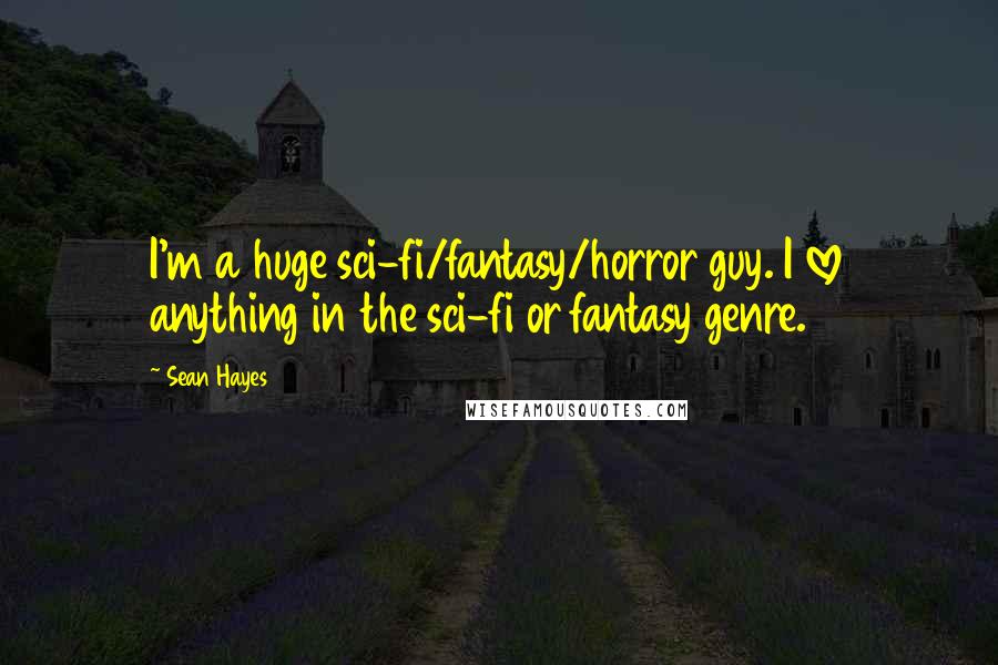 Sean Hayes Quotes: I'm a huge sci-fi/fantasy/horror guy. I love anything in the sci-fi or fantasy genre.