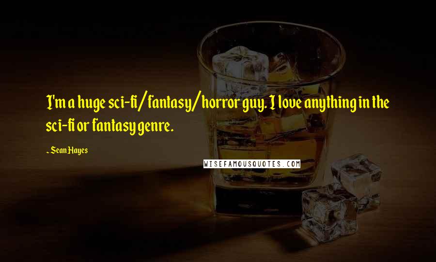 Sean Hayes Quotes: I'm a huge sci-fi/fantasy/horror guy. I love anything in the sci-fi or fantasy genre.
