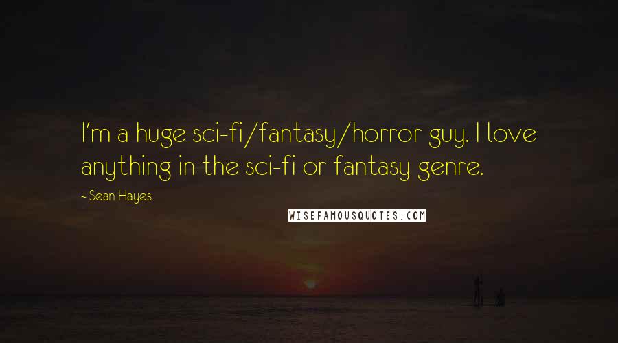 Sean Hayes Quotes: I'm a huge sci-fi/fantasy/horror guy. I love anything in the sci-fi or fantasy genre.