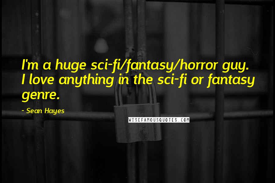 Sean Hayes Quotes: I'm a huge sci-fi/fantasy/horror guy. I love anything in the sci-fi or fantasy genre.