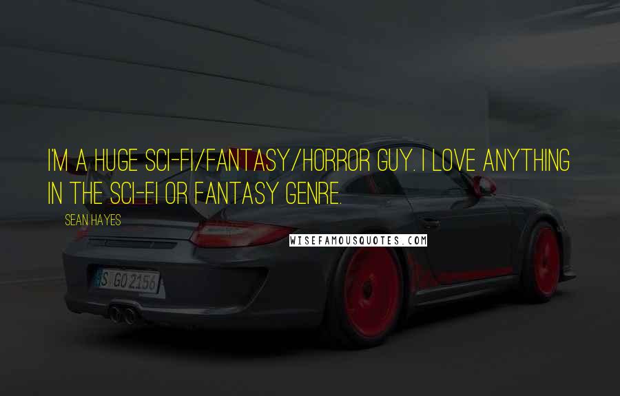 Sean Hayes Quotes: I'm a huge sci-fi/fantasy/horror guy. I love anything in the sci-fi or fantasy genre.