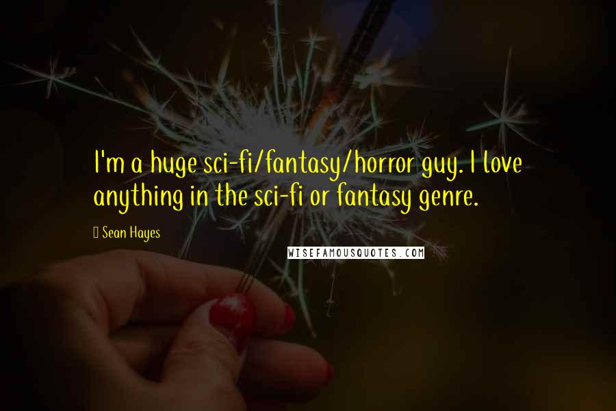 Sean Hayes Quotes: I'm a huge sci-fi/fantasy/horror guy. I love anything in the sci-fi or fantasy genre.