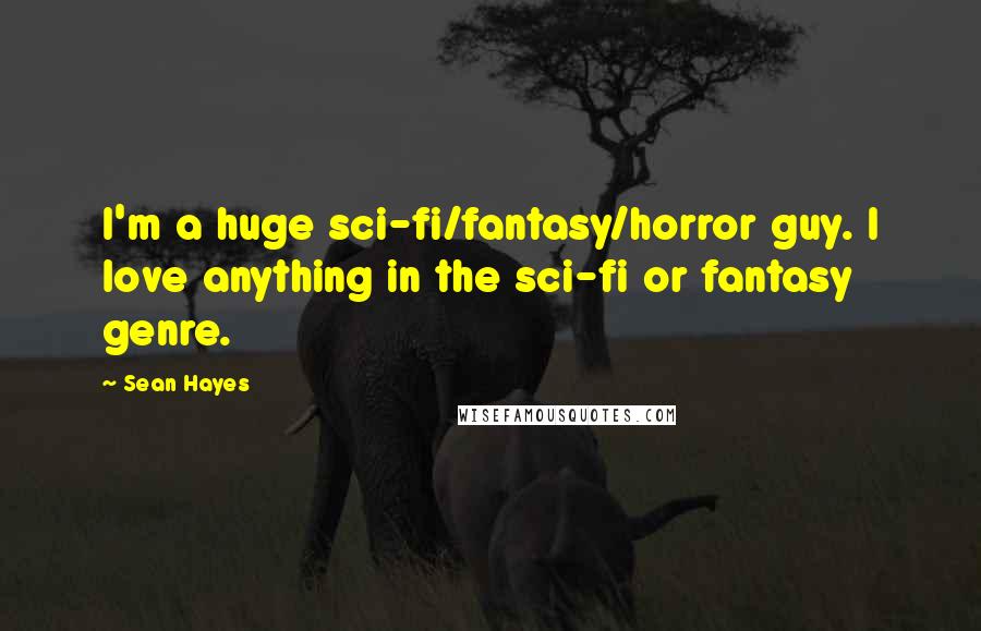 Sean Hayes Quotes: I'm a huge sci-fi/fantasy/horror guy. I love anything in the sci-fi or fantasy genre.