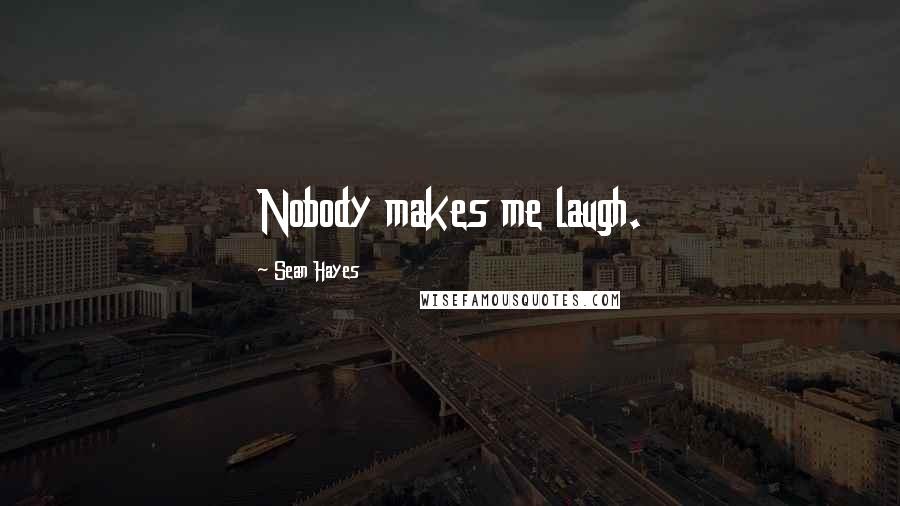 Sean Hayes Quotes: Nobody makes me laugh.