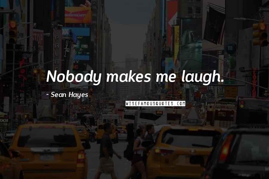 Sean Hayes Quotes: Nobody makes me laugh.