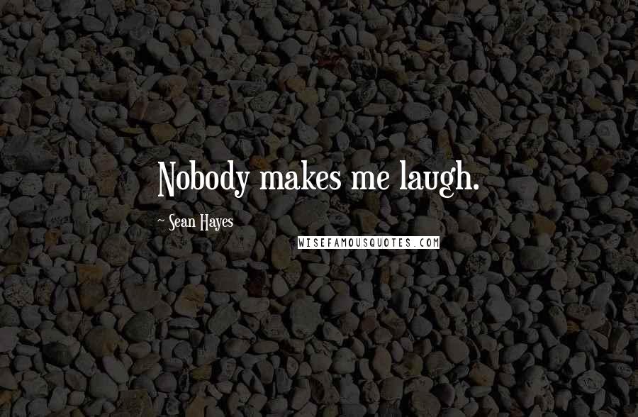 Sean Hayes Quotes: Nobody makes me laugh.
