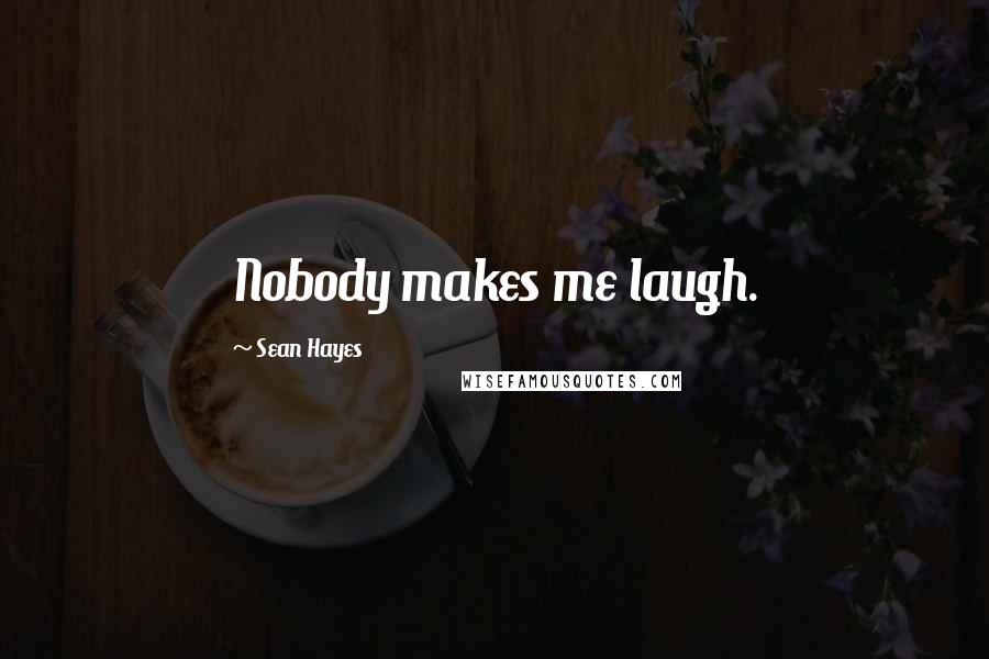 Sean Hayes Quotes: Nobody makes me laugh.